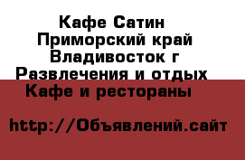 Кафе Сатин - Приморский край, Владивосток г. Развлечения и отдых » Кафе и рестораны   